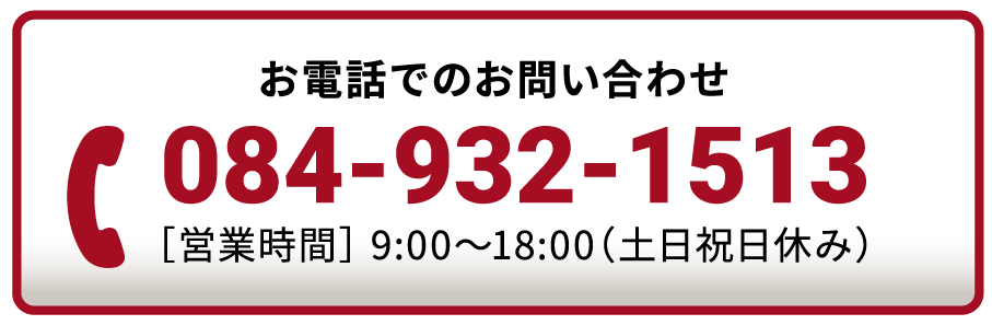 お電話でのお問い合わせ 電話番号084-932-1513 営業時間は平日9:00~18:00